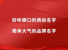 好听顺口的商标名字 简单大气的品牌名字